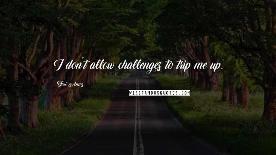 Tori Amos Quotes: I don't allow challenges to trip me up.