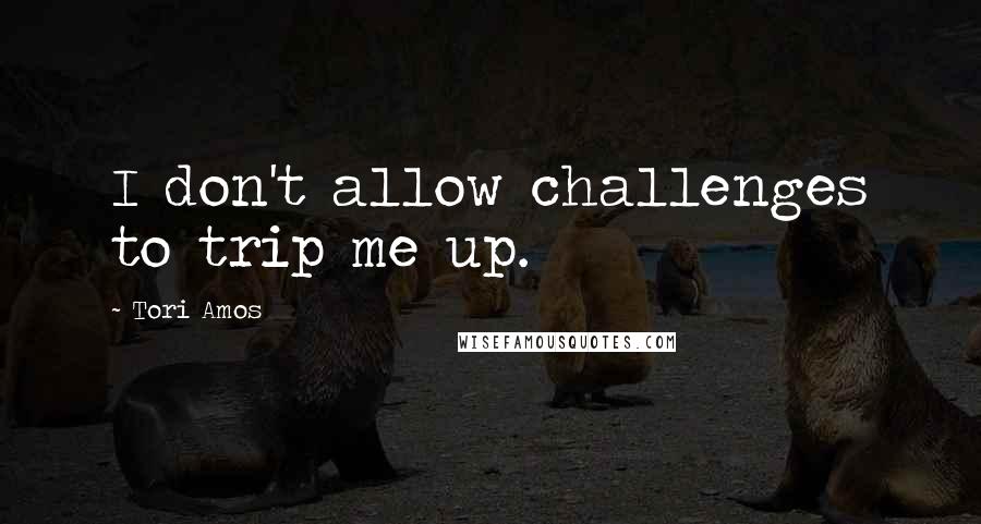 Tori Amos Quotes: I don't allow challenges to trip me up.