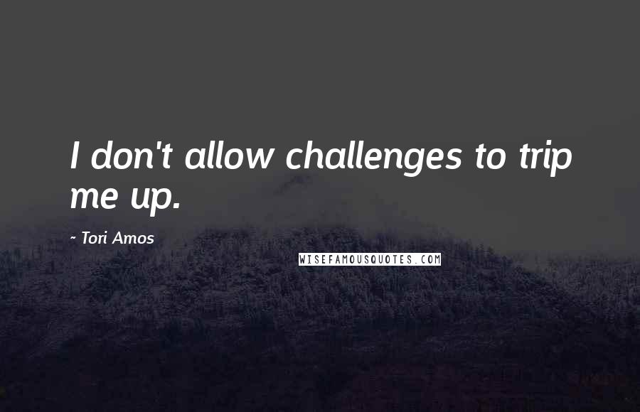 Tori Amos Quotes: I don't allow challenges to trip me up.