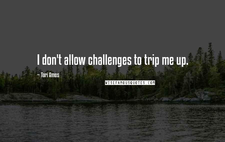 Tori Amos Quotes: I don't allow challenges to trip me up.