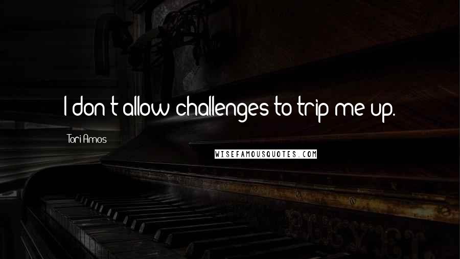 Tori Amos Quotes: I don't allow challenges to trip me up.