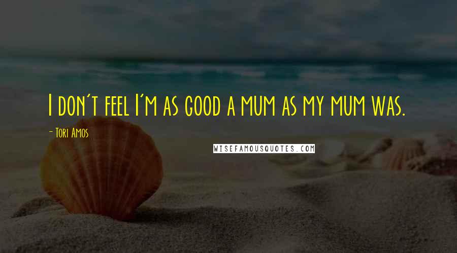 Tori Amos Quotes: I don't feel I'm as good a mum as my mum was.