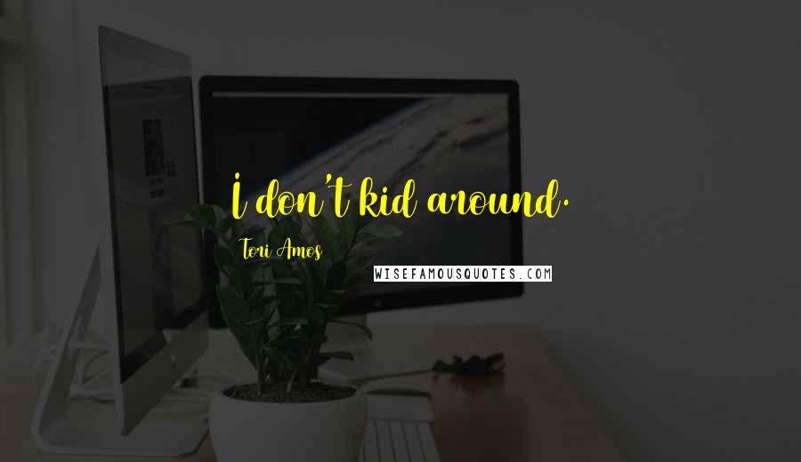 Tori Amos Quotes: I don't kid around.