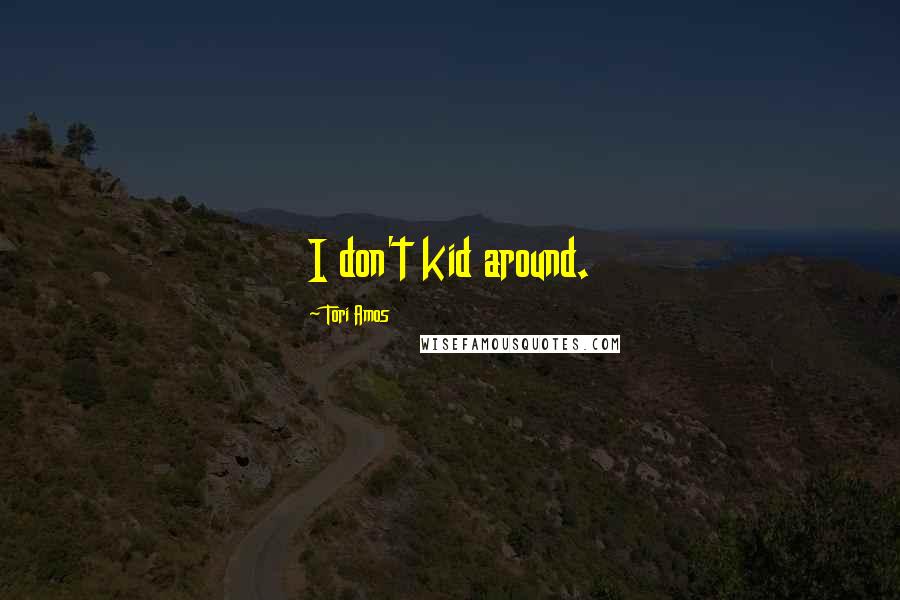 Tori Amos Quotes: I don't kid around.