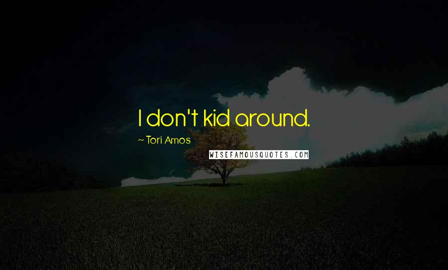 Tori Amos Quotes: I don't kid around.