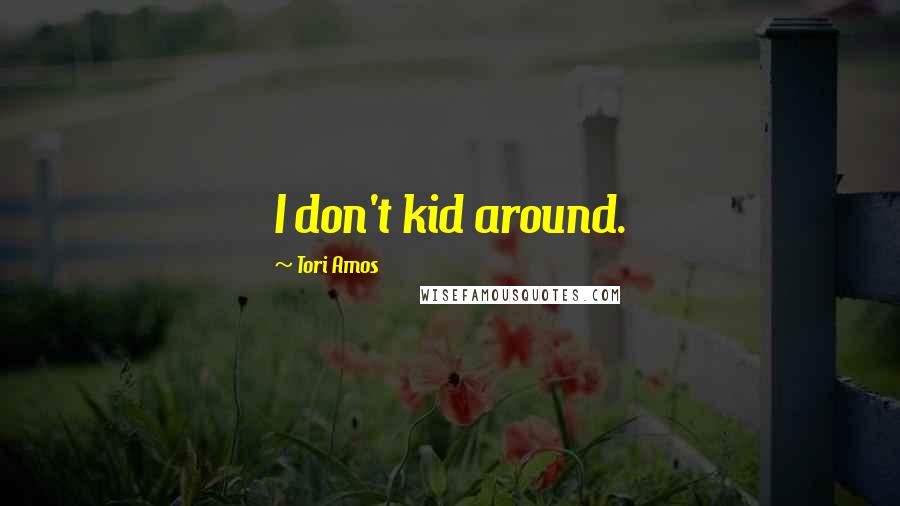 Tori Amos Quotes: I don't kid around.