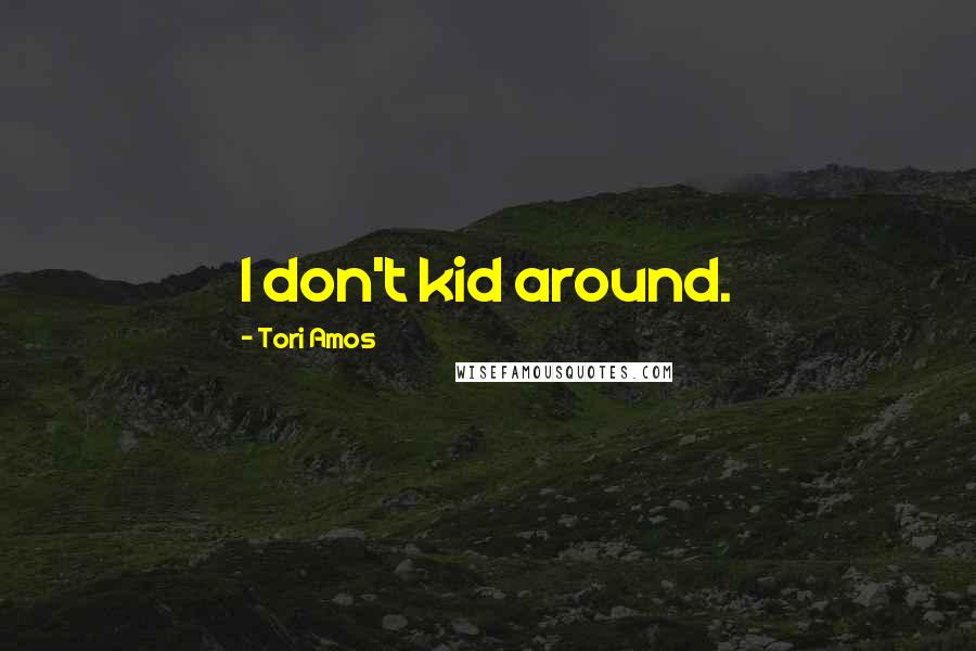 Tori Amos Quotes: I don't kid around.