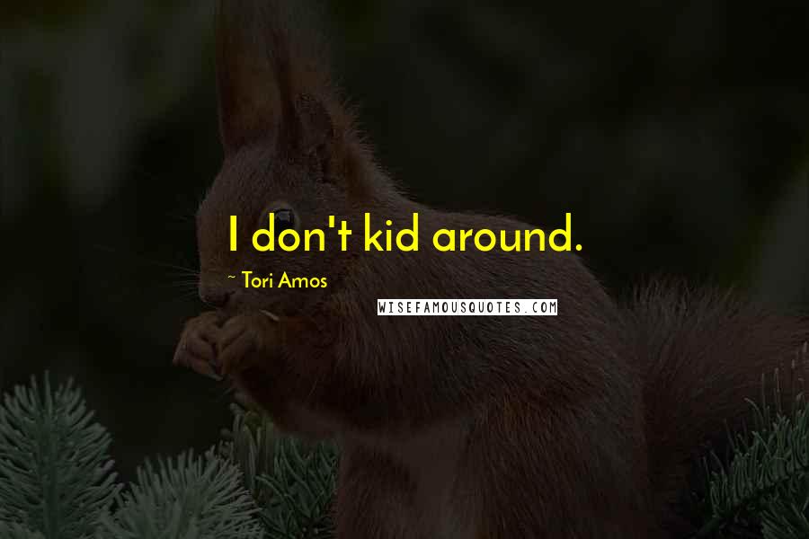 Tori Amos Quotes: I don't kid around.