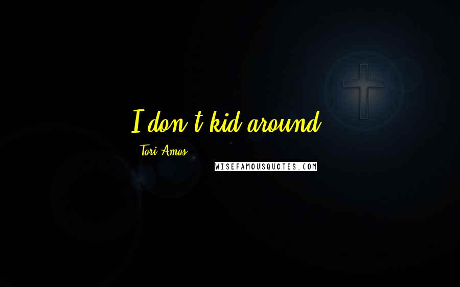 Tori Amos Quotes: I don't kid around.