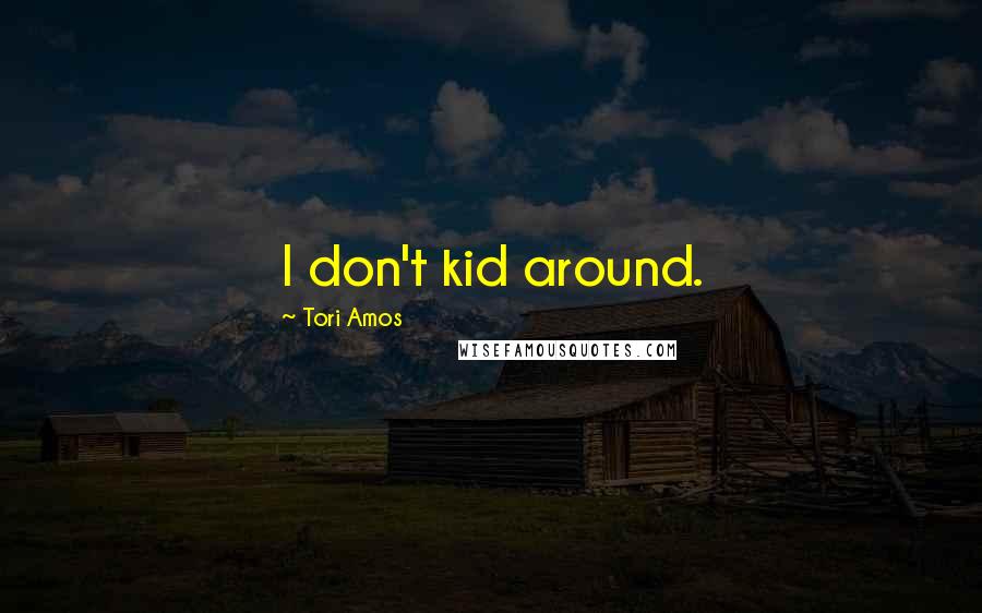 Tori Amos Quotes: I don't kid around.