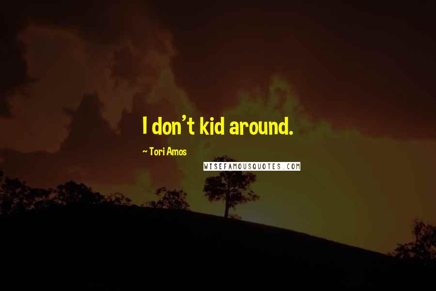 Tori Amos Quotes: I don't kid around.