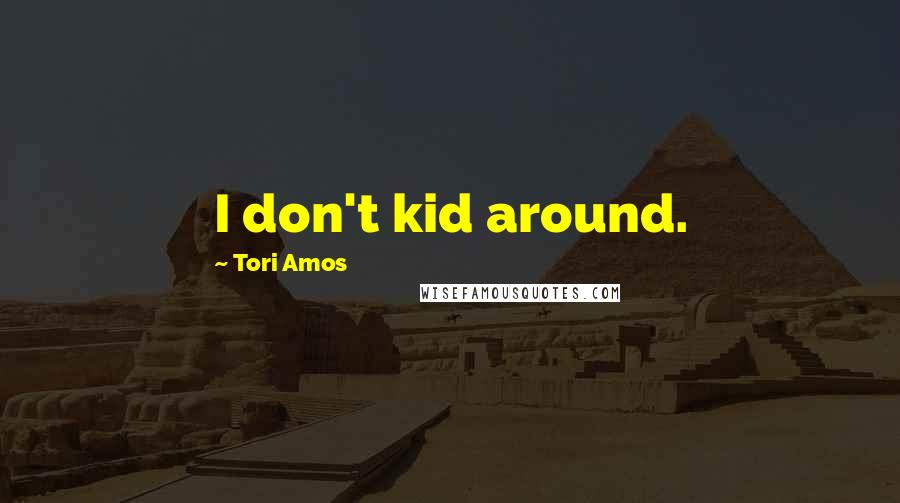 Tori Amos Quotes: I don't kid around.