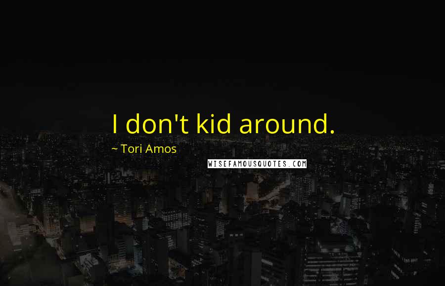Tori Amos Quotes: I don't kid around.