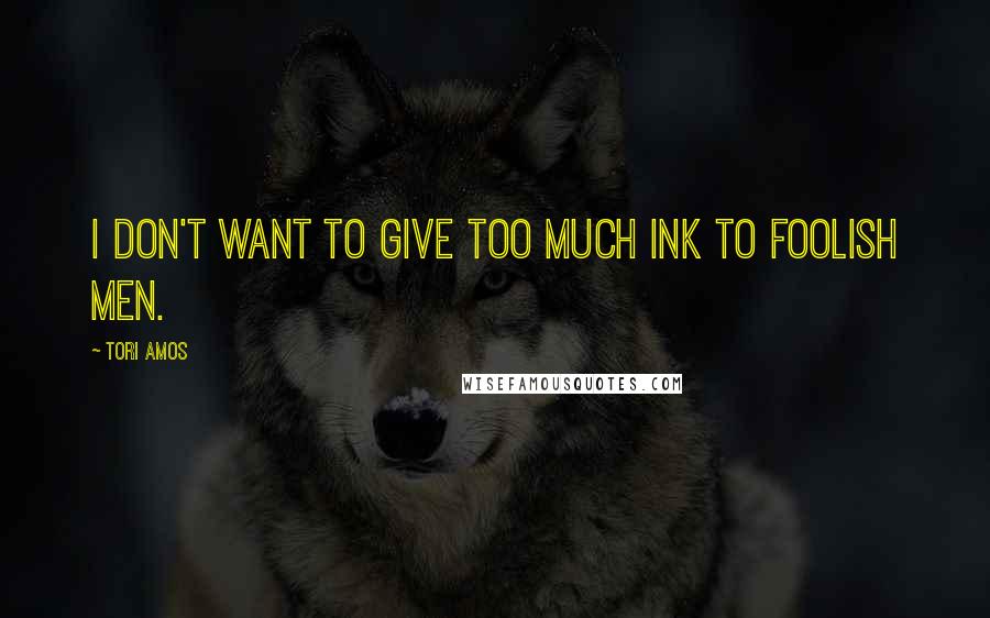 Tori Amos Quotes: I don't want to give too much ink to foolish men.