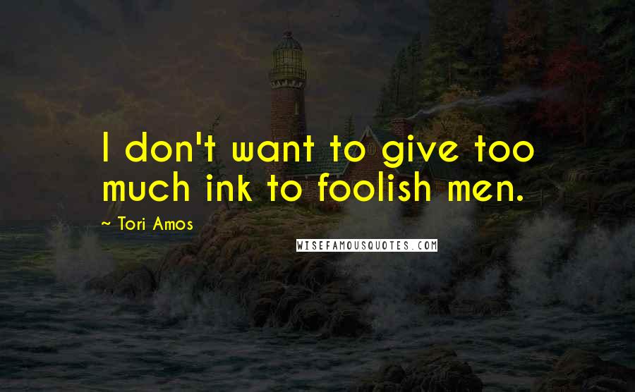 Tori Amos Quotes: I don't want to give too much ink to foolish men.