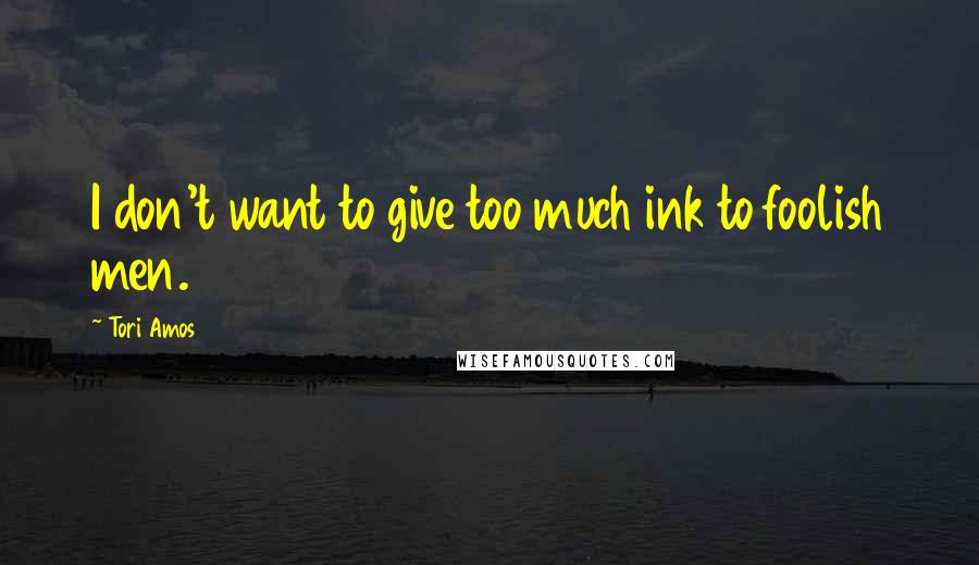 Tori Amos Quotes: I don't want to give too much ink to foolish men.