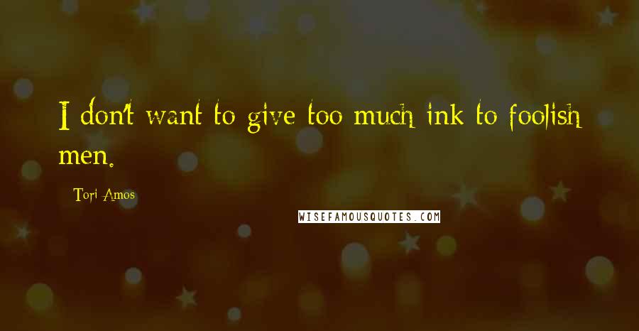 Tori Amos Quotes: I don't want to give too much ink to foolish men.