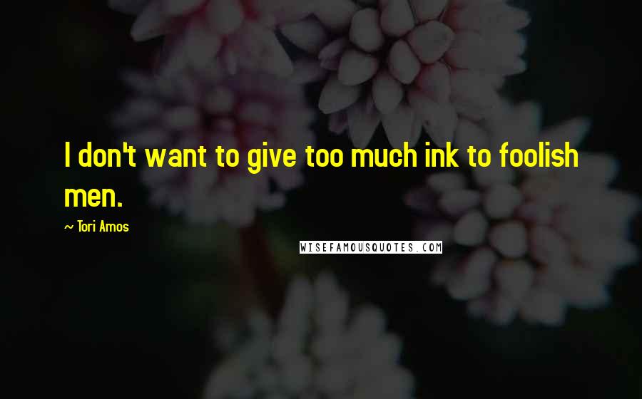 Tori Amos Quotes: I don't want to give too much ink to foolish men.