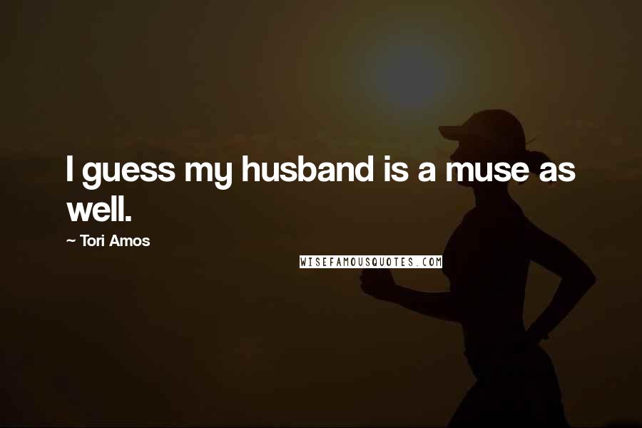 Tori Amos Quotes: I guess my husband is a muse as well.