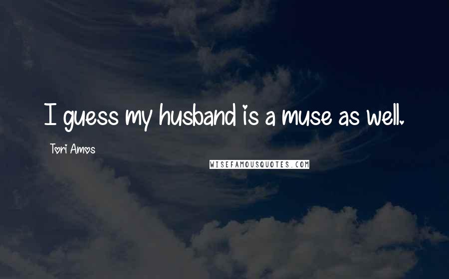 Tori Amos Quotes: I guess my husband is a muse as well.