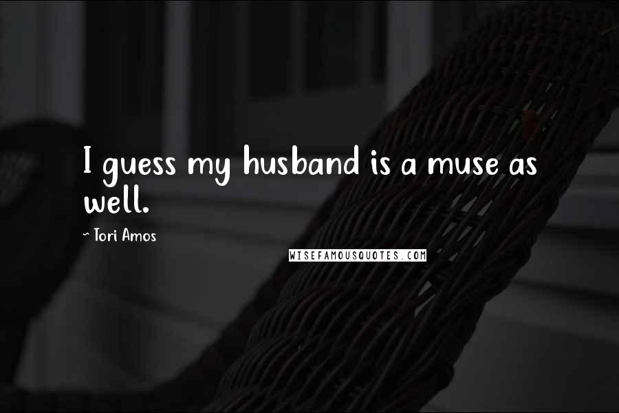 Tori Amos Quotes: I guess my husband is a muse as well.