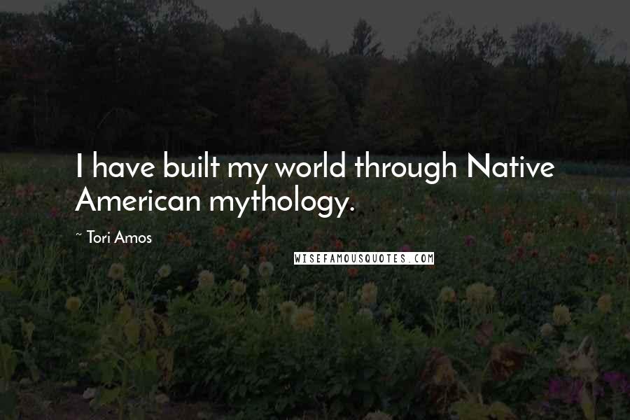 Tori Amos Quotes: I have built my world through Native American mythology.
