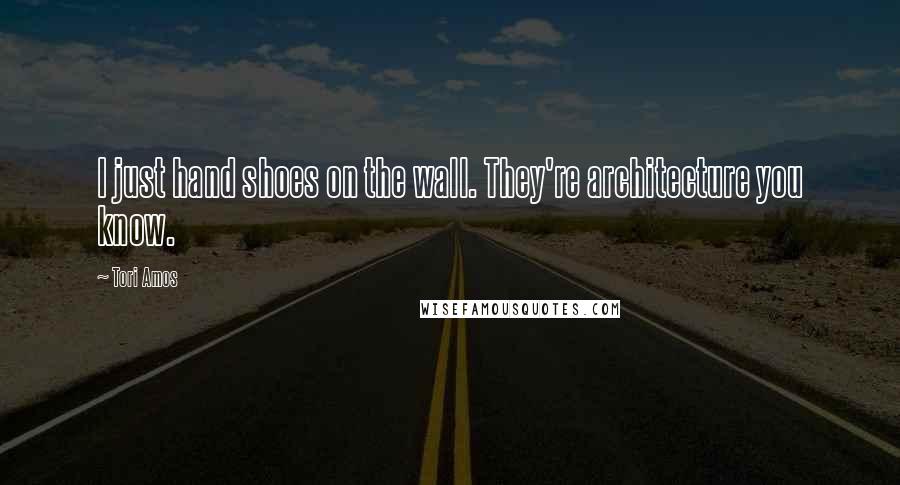 Tori Amos Quotes: I just hand shoes on the wall. They're architecture you know.