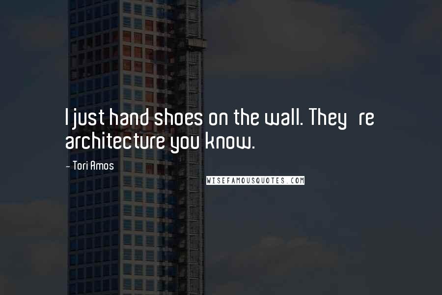 Tori Amos Quotes: I just hand shoes on the wall. They're architecture you know.