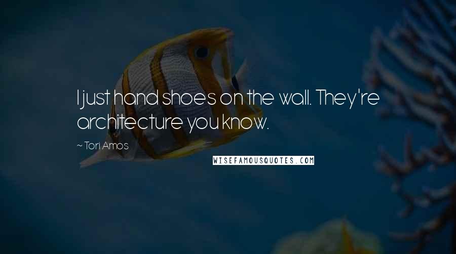 Tori Amos Quotes: I just hand shoes on the wall. They're architecture you know.