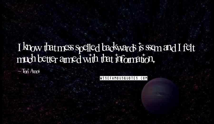 Tori Amos Quotes: I know that mess spelled backwards is ssem and I felt much better armed with that information.