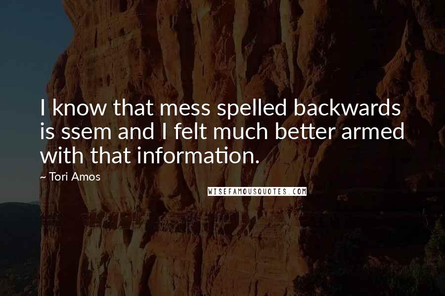 Tori Amos Quotes: I know that mess spelled backwards is ssem and I felt much better armed with that information.