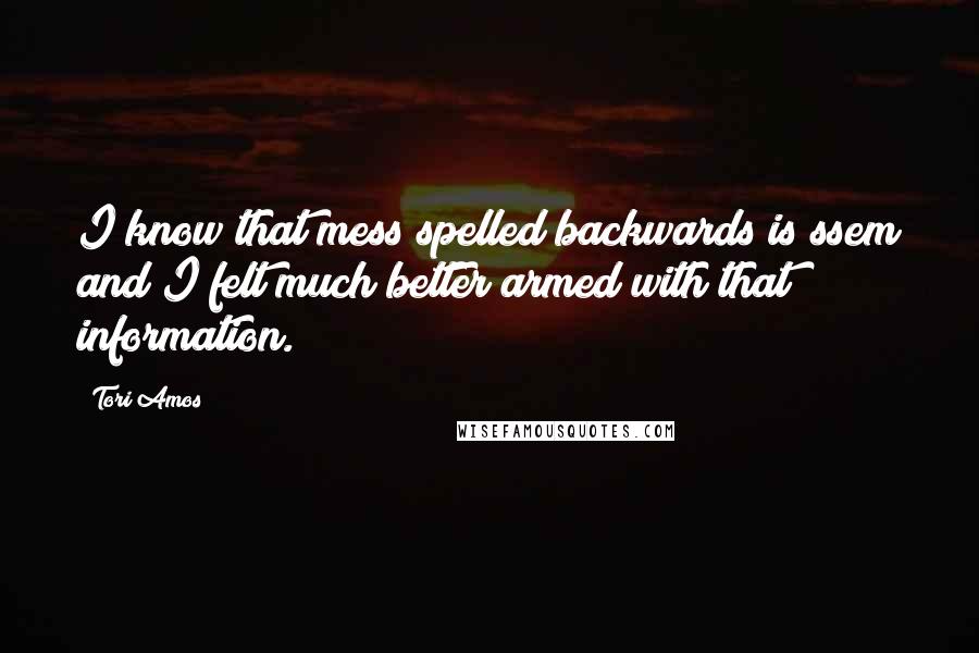 Tori Amos Quotes: I know that mess spelled backwards is ssem and I felt much better armed with that information.