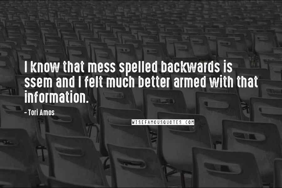 Tori Amos Quotes: I know that mess spelled backwards is ssem and I felt much better armed with that information.