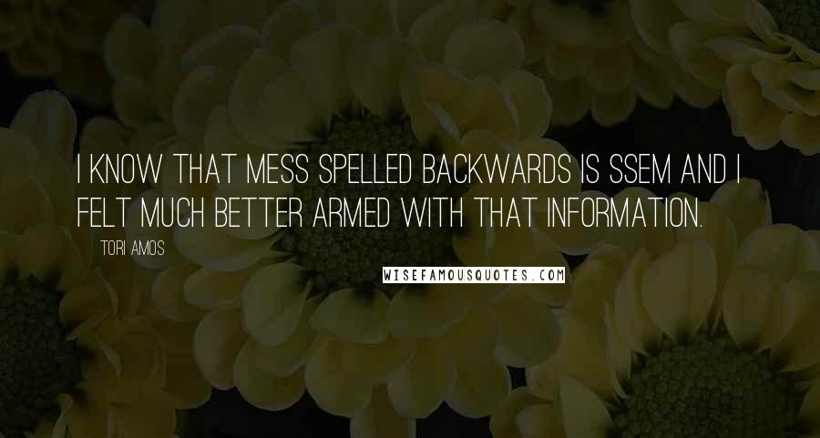 Tori Amos Quotes: I know that mess spelled backwards is ssem and I felt much better armed with that information.