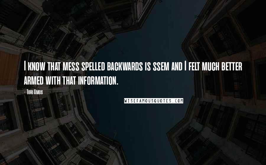 Tori Amos Quotes: I know that mess spelled backwards is ssem and I felt much better armed with that information.