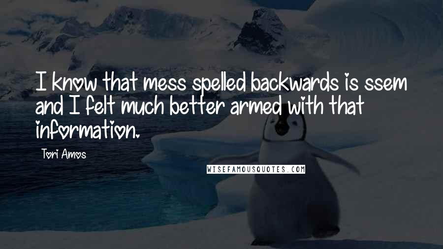 Tori Amos Quotes: I know that mess spelled backwards is ssem and I felt much better armed with that information.