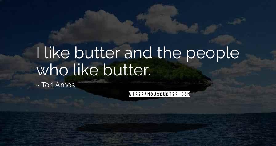 Tori Amos Quotes: I like butter and the people who like butter.