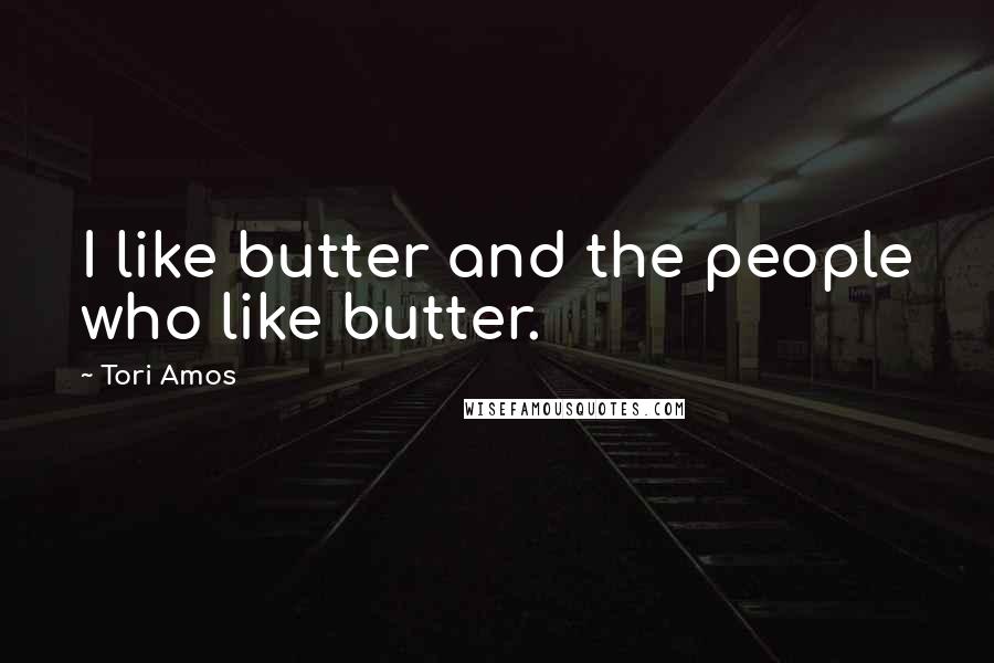 Tori Amos Quotes: I like butter and the people who like butter.