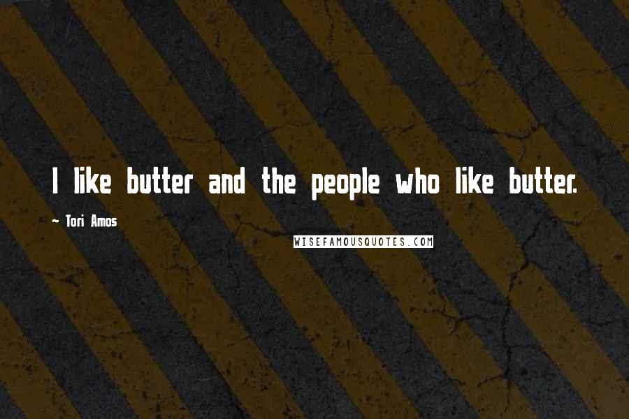 Tori Amos Quotes: I like butter and the people who like butter.