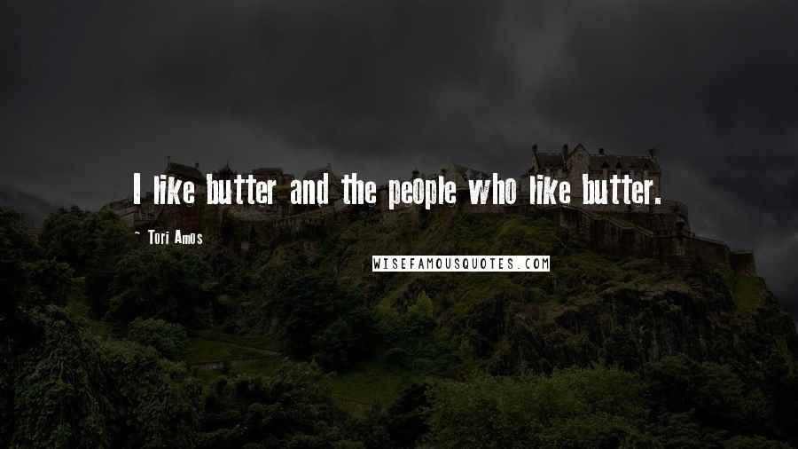 Tori Amos Quotes: I like butter and the people who like butter.