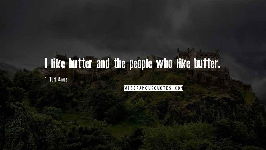 Tori Amos Quotes: I like butter and the people who like butter.