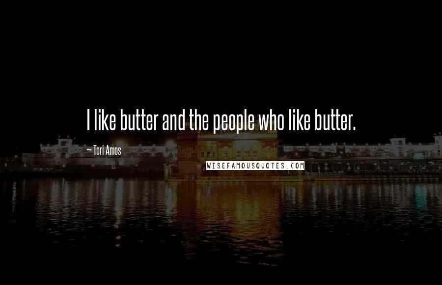 Tori Amos Quotes: I like butter and the people who like butter.
