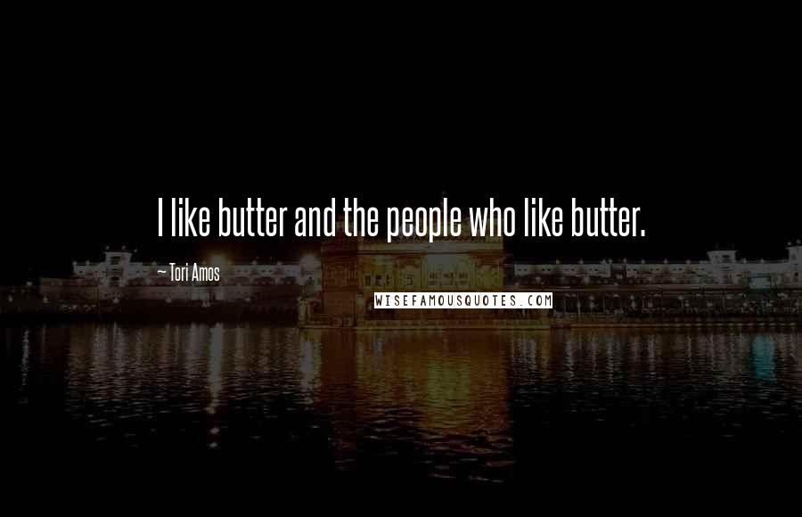Tori Amos Quotes: I like butter and the people who like butter.