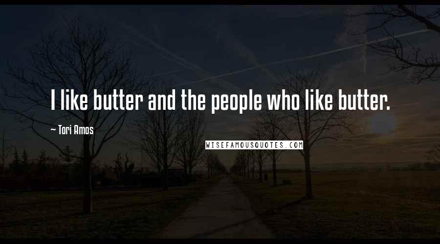 Tori Amos Quotes: I like butter and the people who like butter.