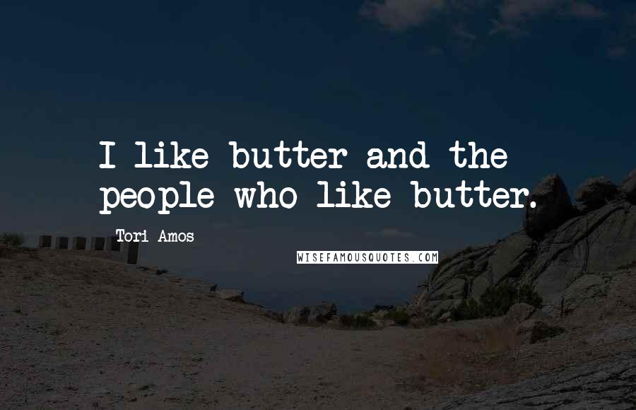 Tori Amos Quotes: I like butter and the people who like butter.