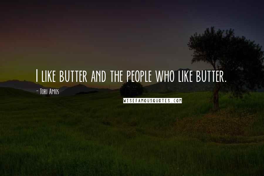 Tori Amos Quotes: I like butter and the people who like butter.