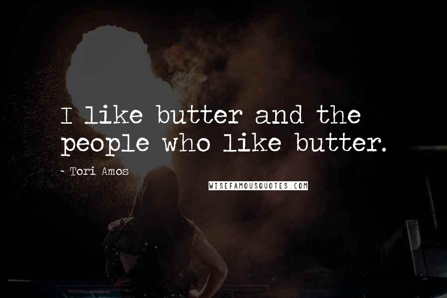 Tori Amos Quotes: I like butter and the people who like butter.