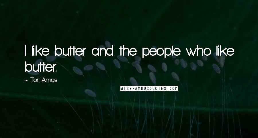 Tori Amos Quotes: I like butter and the people who like butter.