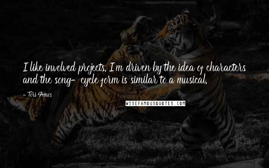 Tori Amos Quotes: I like involved projects. I'm driven by the idea of characters and the song-cycle form is similar to a musical.