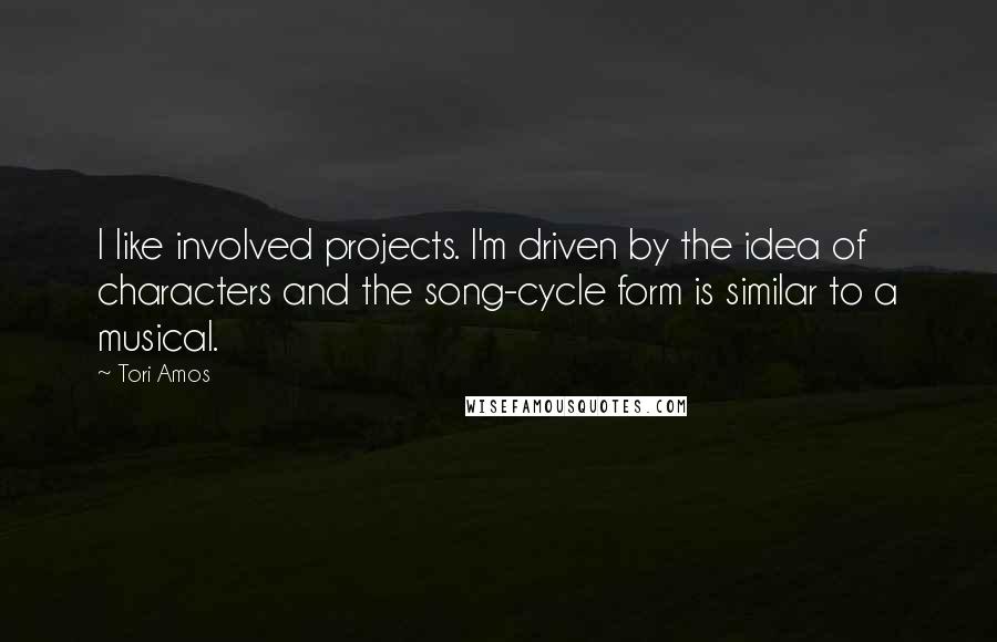 Tori Amos Quotes: I like involved projects. I'm driven by the idea of characters and the song-cycle form is similar to a musical.